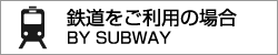 鉄道をご利用の場合 BY SUBWAY