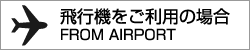 飛行機をご利用の場合 FROM AIRPORT