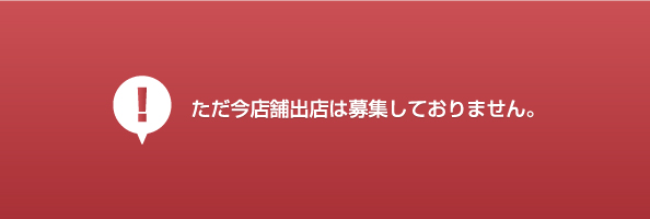 ただ今店舗出店は募集しておりません。