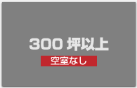 空き室なし｜３００坪以上