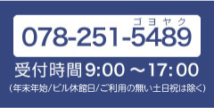 078-251-5489営業時間 9:00～17:00（年末年始/休館日/ご利用の無い土日祝は除く）