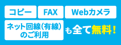 コピー、FAX、Webカメラ、ネット回線（有線）のご利用も全て無料！